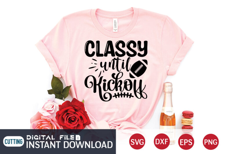 Classy Until Kick Off T shirt, Classy T shirt, Kick Off T shirt, Football Svg Bundle, Football Svg, Football Mom Shirt, Cricut Svg, Svg, Svg Files for Cricut, Sublimation Design,