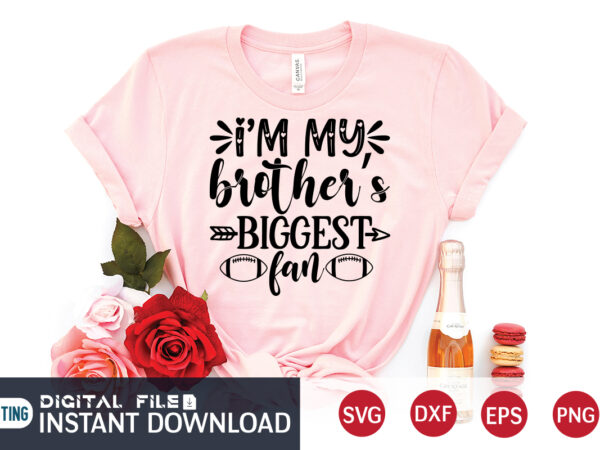 I am my brother biggest fan t shirt, brother svg, football svg bundle, football svg, football mom shirt, cricut svg, svg, svg files for cricut, football sublimation design, football shirt