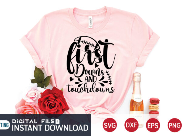 First downs and touch downs t shirt, football svg bundle, football svg, football mom shirt, cricut svg, svg, svg files for cricut, football sublimation design, football shirt svg, vector printable