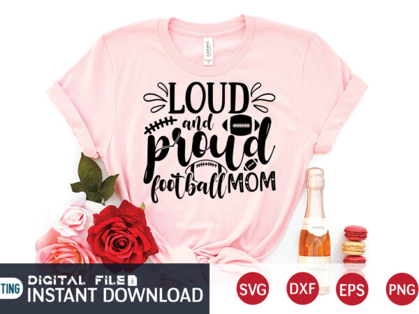 Loud and proud football mom t shirt, loud and proud football mom svg, football svg bundle, football svg, football mom shirt, cricut svg, svg, svg files for cricut, football sublimation