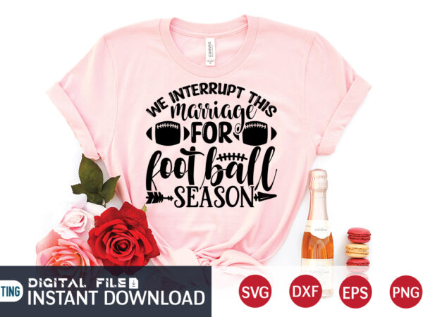 We interrupt marriage for football season t shirt, football svg bundle, football svg, football mom shirt, cricut svg, svg, svg files for cricut, football sublimation design, football shirt svg, vector