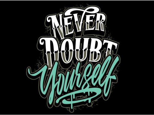 Never doubt yourself T shirt vector artwork