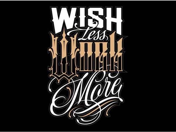 Wish less, work more t shirt design for sale