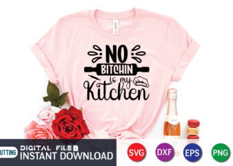 No Bitchin is My Kitchen T Shirt, Kitchen Shirt, Coocking Shirt, Kitchen Svg, Kitchen Svg Bundle, Baking Svg, Cooking Svg, Potholder Svg, Kitchen Quotes Shirt, Kitchen Svg Files For Cricut,