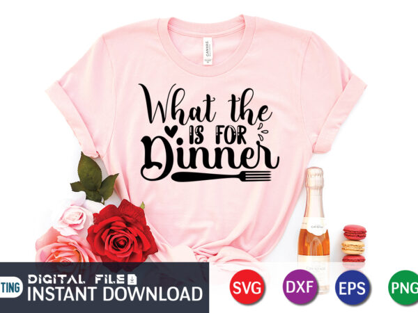 What the is for dinner t shirt, for dinner svg, kitchen shirt, coocking shirt, kitchen svg, kitchen svg bundle, baking svg, cooking svg, potholder svg, kitchen quotes shirt, kitchen svg