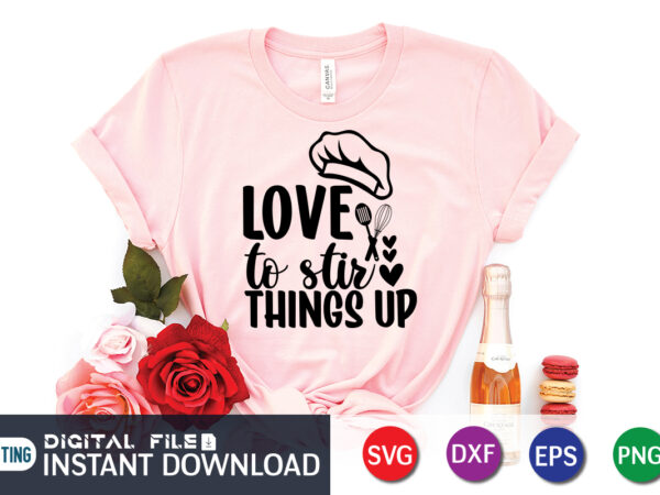 Love to stir things up t shirt, things up t shirt, kitchen shirt, coocking shirt, kitchen svg, kitchen svg bundle, baking svg, cooking svg, potholder svg, kitchen quotes shirt, kitchen