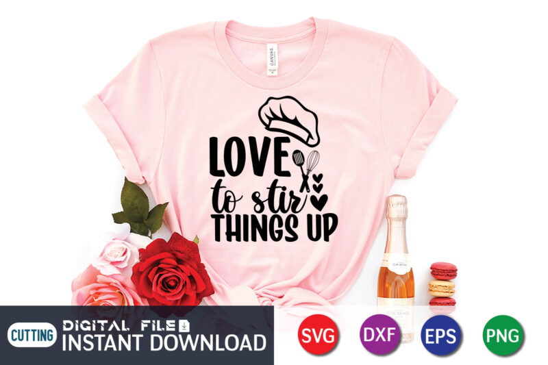 Love to Stir Things Up T shirt, Things Up T shirt, Kitchen Shirt, Coocking Shirt, Kitchen Svg, Kitchen Svg Bundle, Baking Svg, Cooking Svg, Potholder Svg, Kitchen Quotes Shirt, Kitchen