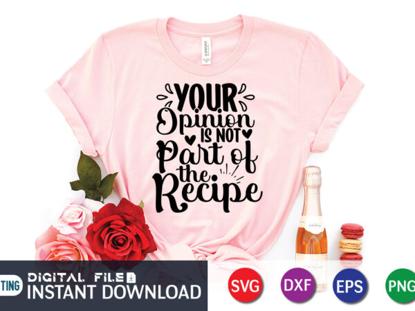 Your opinion is not part of the recipe t shirt, recipe t shirt, kitchen shirt, coocking shirt, kitchen svg, kitchen svg bundle, baking svg, cooking svg, potholder svg, kitchen quotes