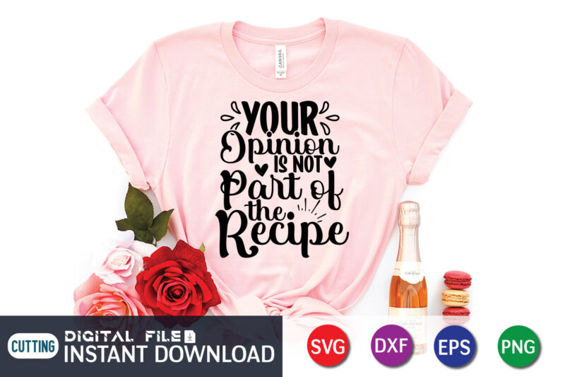 Your Opinion is Not Part of the Recipe T shirt, Recipe T shirt, Kitchen Shirt, Coocking Shirt, Kitchen Svg, Kitchen Svg Bundle, Baking Svg, Cooking Svg, Potholder Svg, Kitchen Quotes