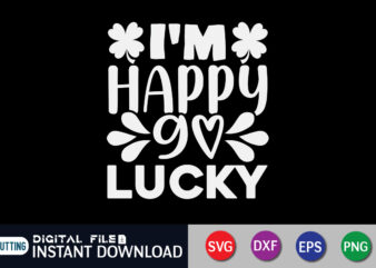 I’m Happy I Love Lucky T Shirt, I Love Lucky Shirt, I’m Happy Shirt, Saint Patrick’s Day Shirt, St Patrick’s Day 2022 T Shirt, St. Patrick’s Day Vector, St. Patrick’s