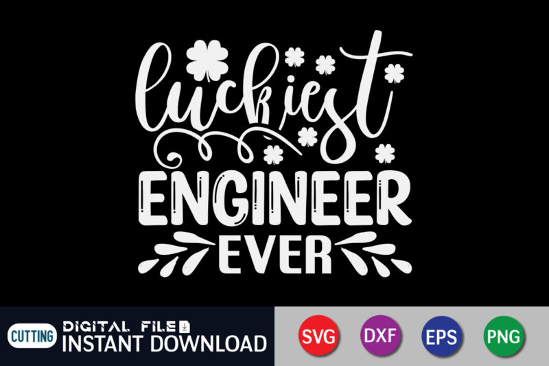 Luckiest Engineer Ever T Shirt, Engineer Ever Shirt, Luckiest Engineer Ever SVG, Saint Patrick’s Day Shirt, St Patrick's Day 2022 T Shirt, St. Patrick's Day Vector, St. Patrick's Day Shirt