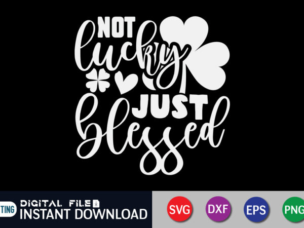 Not lucky just blessed t shirt, just blessed t shirt, saint patrick’s day shirt, st patrick’s day 2022 t shirt, st. patrick’s day vector, st. patrick’s day shirt print template,