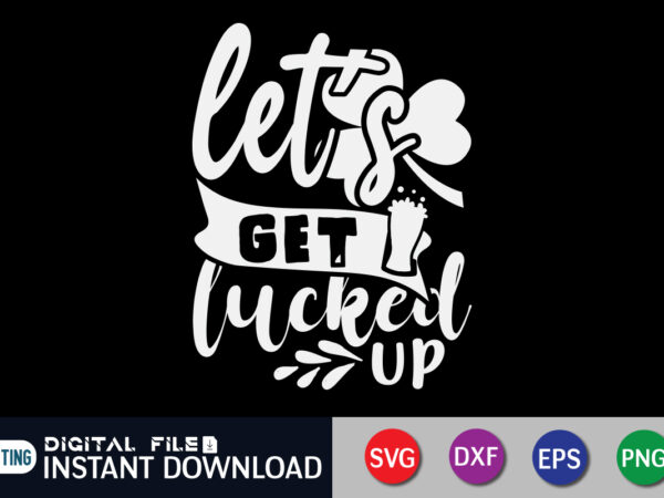 Let’s get lucked up t shirt, saint patrick’s day shirt, st patrick’s day 2022 t shirt, st. patrick’s day vector, st. patrick’s day shirt print template, shamrock svg, st patrick’s