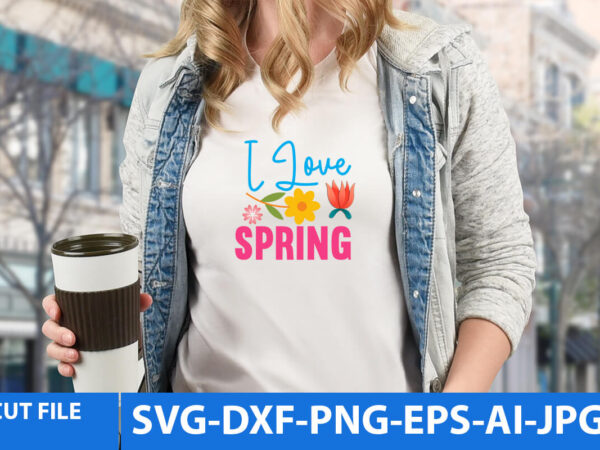 I love spring t shirt design,i love spring svg design, spring svg bundle, spring t shirt bundle