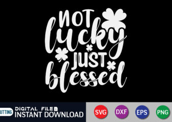 Not Lucky Just Blessed T shirt, Just Blessed T shirt, Saint Patrick’s Day Shirt, St Patrick’s Day 2022 T Shirt, St. Patrick’s Day Vector, St. Patrick’s Day Shirt Print Template,