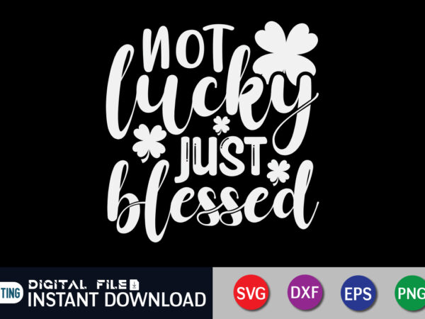 Not lucky just blessed t shirt, just blessed t shirt, saint patrick’s day shirt, st patrick’s day 2022 t shirt, st. patrick’s day vector, st. patrick’s day shirt print template,