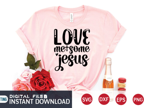 Love me some jesus t shirt, love me some t shirt, christian shirt, jesus svg shirt, god svg, jesus sublimation design, bible verse svg, religious shirt, bible quotes svg, jesus