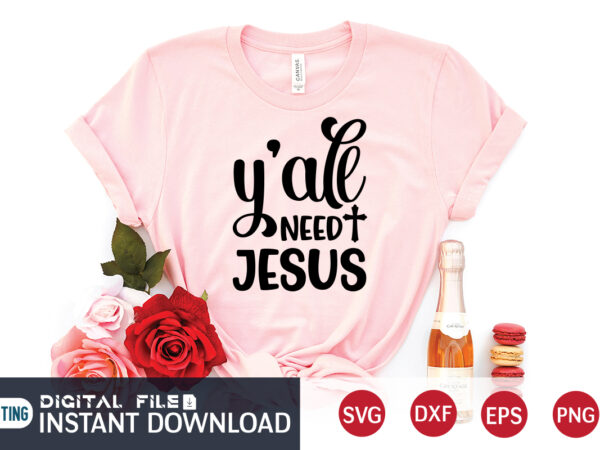 Y’all need jesus t shirt, y’all t shirt, christian shirt, jesus svg shirt, god svg, jesus sublimation design, bible verse svg, religious shirt, bible quotes svg, jesus shirt print template,