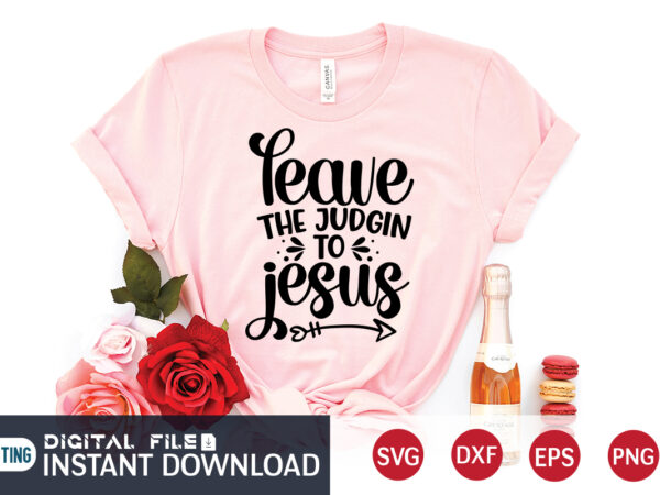 Leave the judgin to jesus t shirt, leave the judgin t shirt, christian shirt, jesus svg shirt, god svg, jesus sublimation design, bible verse svg, religious shirt, bible quotes svg,