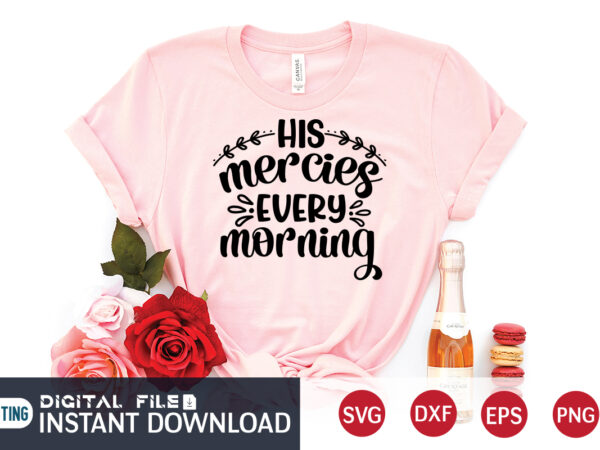 His mercies every morning t shirt, morning t shirt, christian shirt, jesus svg shirt, god svg, jesus sublimation design, bible verse svg, religious shirt, bible quotes svg, jesus shirt print