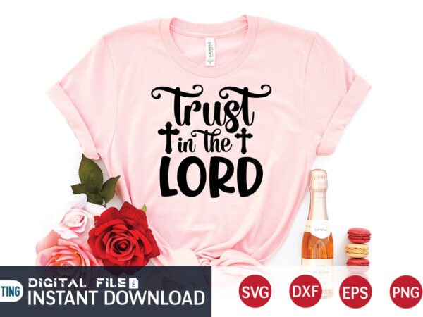 Trust in the lord t shirt, lord t shirt, christian shirt, jesus svg shirt, god svg, jesus sublimation design, bible verse svg, religious shirt, bible quotes svg, jesus shirt print