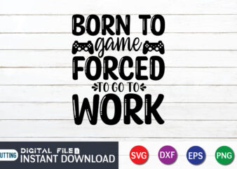 Born To Game Forced To Go To Work T shirt, Born To Game T shirt, Gaming Shirt, Gaming Svg Shirt, Gamer Shirt, Gaming SVG Bundle, Gaming Sublimation Design, Gaming Quotes