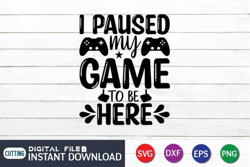 I Paused My Game To Be Here T shirt, Game To Be Here T shirt, Gaming Shirt, Gaming Svg Shirt, Gamer Shirt, Gaming SVG Bundle, Gaming Sublimation Design, Gaming Quotes