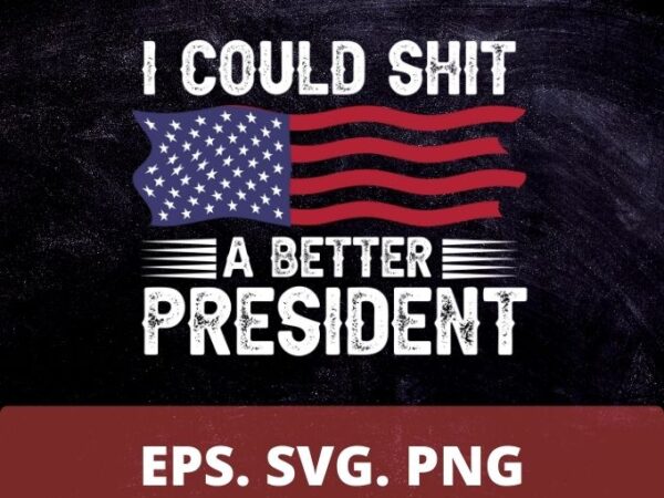 I could shit a better president funny t-shirt design svg, funny, i could shit a better president png, political, sayings, politics, trump, biden, democat