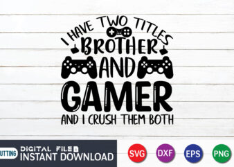 I Have Two Titles Brother and Gamer and I Crush Them Both T shirt, Brother and Gamer shirt, Gaming Shirt, Gaming Svg Shirt, Gamer Shirt, Gaming SVG Bundle, Gaming Sublimation