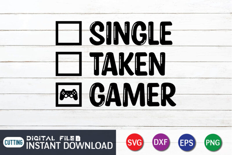 Single Taken Gamer T shirt, Single T shirt, Gaming Shirt, Gaming Svg Shirt, Gamer Shirt, Gaming SVG Bundle, Gaming Sublimation Design, Gaming Quotes Svg, Gaming shirt print template, Cut Files