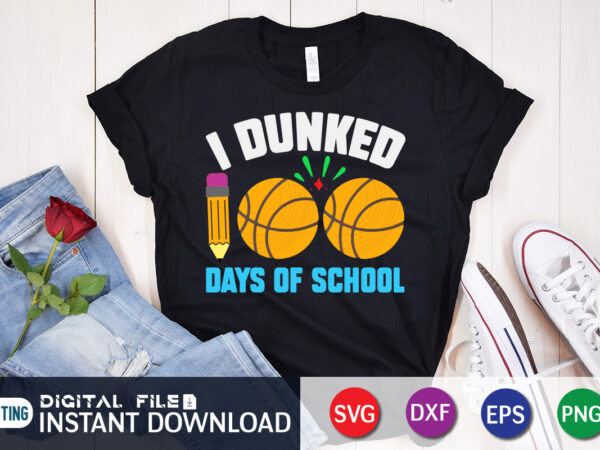 I dunked days of school t shirt, dunked shirt, 100 days of school shirt, 100 days of school shirt print template, second grade svg, teacher svg shirt, 100 days of