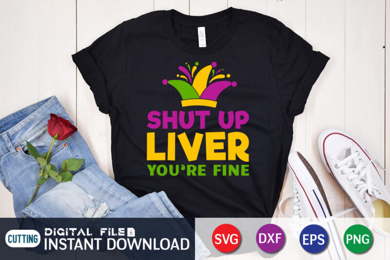Shut Up Liver You're Fine T shirt, Liver shirt, Mardi Gras SVG Shirt, Mardi Gras Svg Bundle, Mardi Gras shirt print template, Cut Files For Cricut, Fat Tuesday Shirt, Trendy