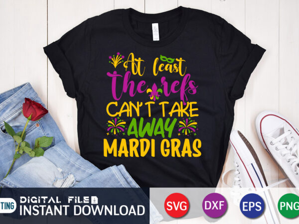 At least can’t take away mardi gras t shirt, at least shirt, mardi gras svg shirt, mardi gras svg bundle, mardi gras shirt print template, cut files for cricut, fat