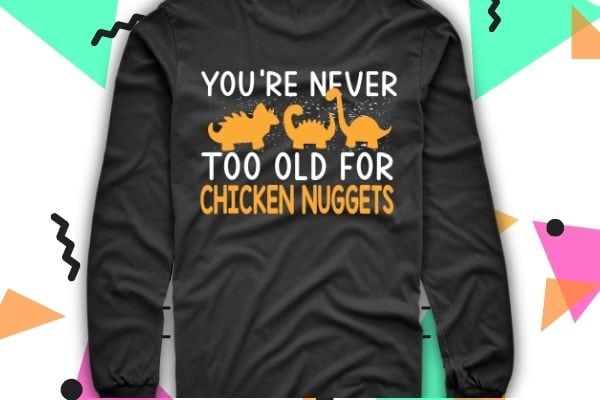 Never Too Old for Dino Chicken Nuggets T-Shirt design svg, Dino, Chicken Nugget, Funny, Dinosaur Shaped, Nuggets, Nug Lover,