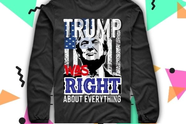 Trump was right about everything donald trump funny usa flag politics saying T-shirt vector design svg, Trump was right about everything, donald trump, funny, usa flag, politics, saying, T-shirt vector