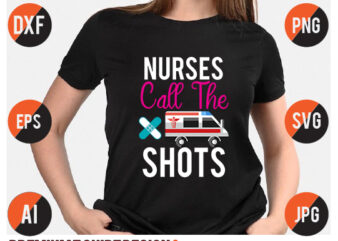 Nurses Call The Shots T Shirt SVg vector Design nurse shirt, nurse svg bundle, nurse svg, cricut svg, svg, svg files for cricut, nurse sublimation design, nursing students shirt, nurse