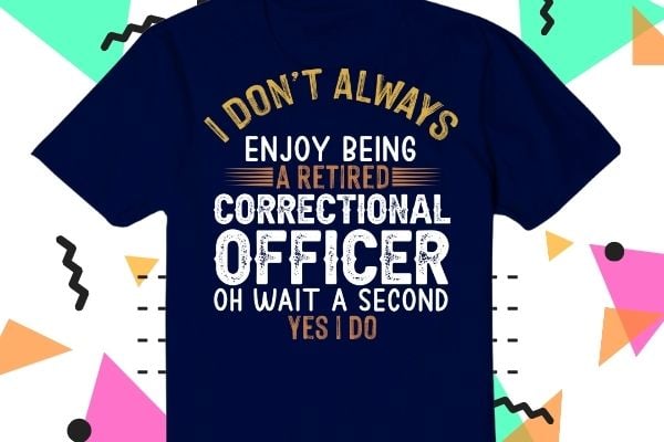 I-don’t always enjoy being a retired correctional officer oh wait a second yes i do T-shirt design svg, correctional officer, retired officer, funny, saying, vector, editable