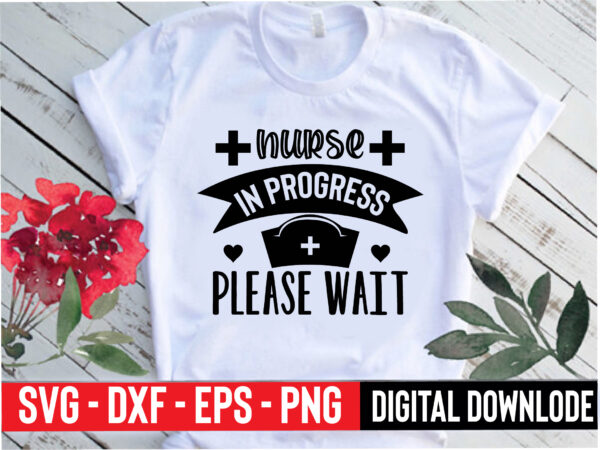 Nurse in progress please wait T shirt vector artwork