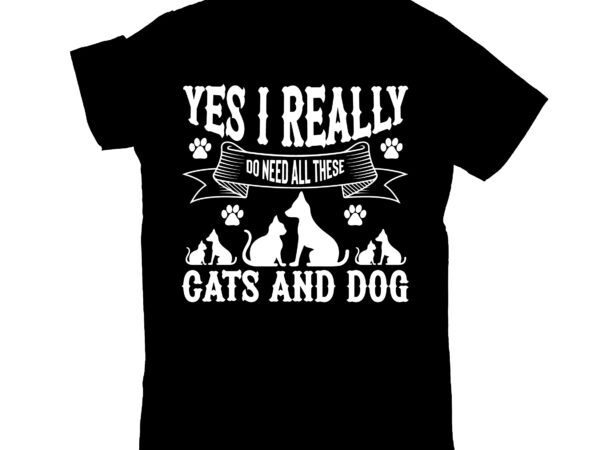 Yes i really do need all these cats and dog t shirt design template