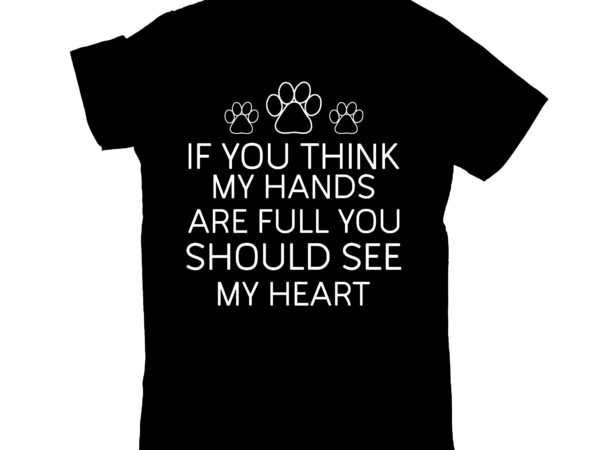 If you think my hands are full you should see my heart t shirt design for sale