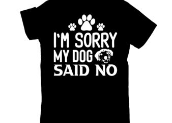 i`m sorry my dog said no t shirt design for sale