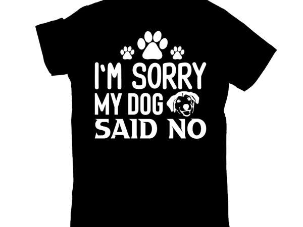 I`m sorry my dog said no t shirt design for sale