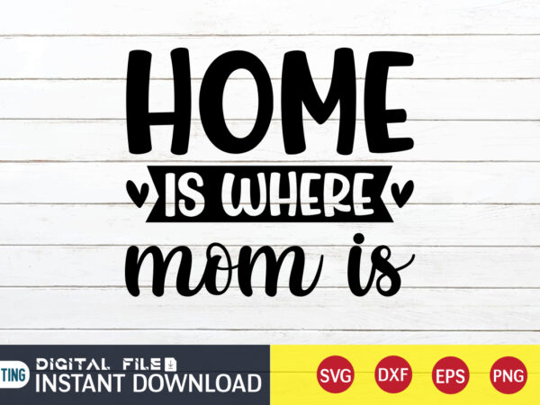 Home is where mom is t shirt, mom t shirt, mommy lover t shirt, mom shirt, mom shirt print template, mama svg t shirt design, mom vector clipart, mom svg