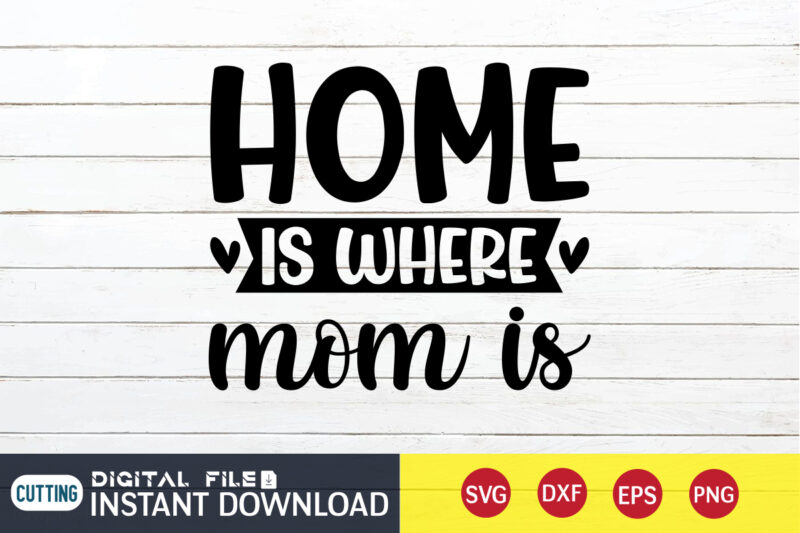 Home Is Where Mom is T Shirt, Mom T Shirt, Mommy Lover T Shirt, Mom Shirt, Mom shirt print template, Mama svg t shirt Design, Mom vector clipart, Mom svg