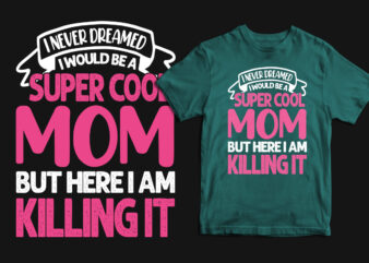 I never dreamed i would be a super cool mom but here i am killing it typography mother’s day t shirt, mom t shirts, mom t shirt ideas, mom t