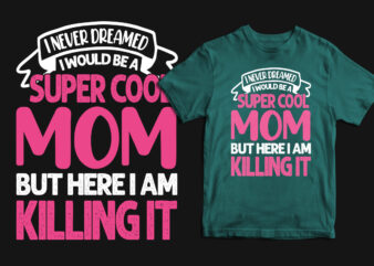I never dreamed i would be a super cool mom but here i am killing it typography mother’s day t shirt, mom t shirts, mom t shirt ideas, mom t