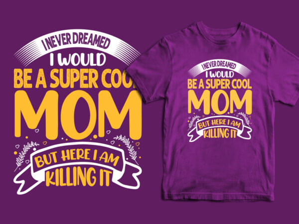 I never dreamed i would be a super cool mom but here i am killing it mother’s day t shirt, mom t shirts, mom t shirt ideas, mom t shirts