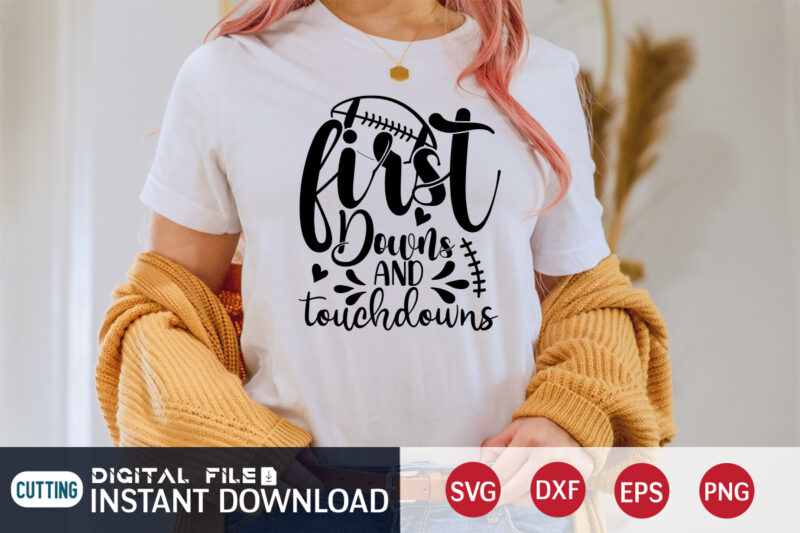 First Downs And Touch Downs T Shirt, Football Svg Bundle, Football Svg, Football Mom Shirt, Cricut Svg, Svg, Svg Files for Cricut, Football Sublimation Design, Football Shirt svg, Vector Printable