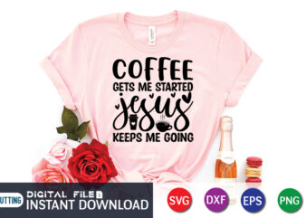 Coffee Gets Me Started Jesus Keeps Me Going T shirt, Keeps Me Going T shirt, Coffee Shirt, Coffee Svg Shirt, coffee sublimation design, Coffee Quotes Svg, Coffee shirt print template,