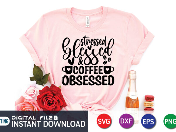 Stressed blessed coffee obsessed t shirt, coffee shirt, coffee svg shirt, coffee sublimation design, coffee quotes svg, coffee shirt print template, cut files for cricut, coffee svg t shirt design,